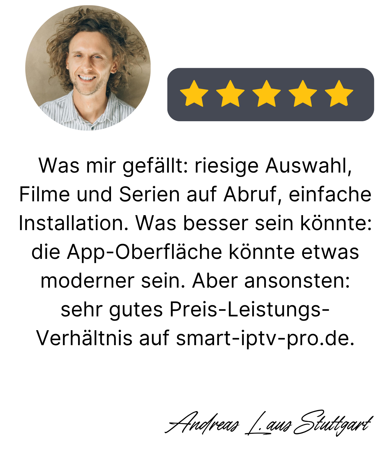 Kundenbewertung zu Smart IPTV Pro – Andreas L. aus Stuttgart lobt große Auswahl, einfache Installation und gutes Preis-Leistungs-Verhältnis.